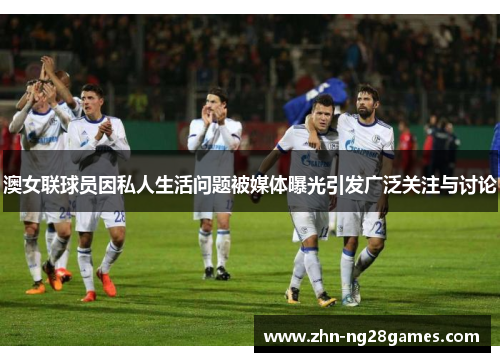 澳女联球员因私人生活问题被媒体曝光引发广泛关注与讨论
