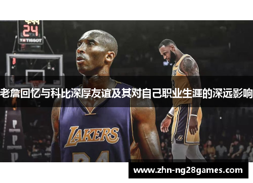 老詹回忆与科比深厚友谊及其对自己职业生涯的深远影响