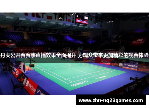 丹麦公开赛赛事直播效果全面提升 为观众带来更加精彩的观赛体验