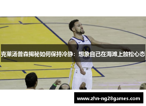 克莱汤普森揭秘如何保持冷静：想象自己在海滩上放松心态