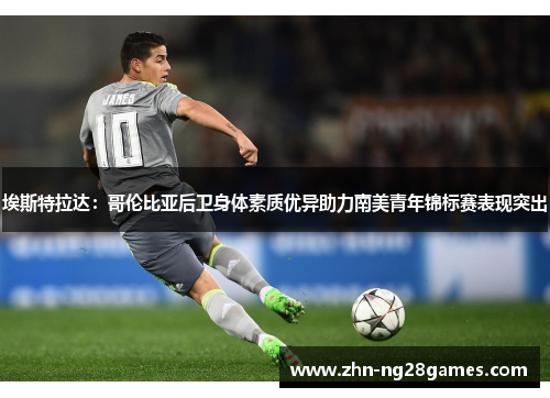 埃斯特拉达：哥伦比亚后卫身体素质优异助力南美青年锦标赛表现突出