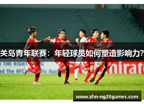 关岛青年联赛：年轻球员如何塑造影响力？