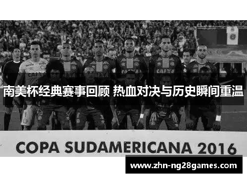 南美杯经典赛事回顾 热血对决与历史瞬间重温