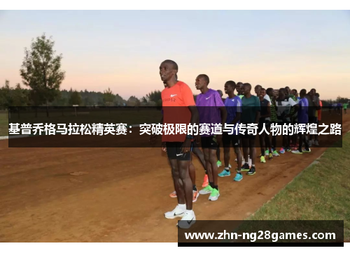 基普乔格马拉松精英赛：突破极限的赛道与传奇人物的辉煌之路