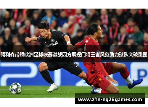 阿利森带领欧洲足球联赛激战四方展现门将王者风范助力球队突破重围