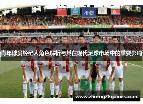 青年球员经纪人角色解析与其在现代足球市场中的重要影响