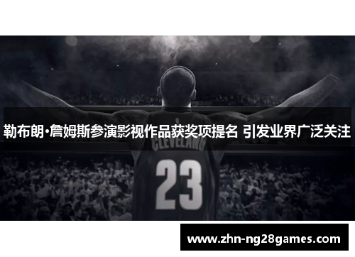 勒布朗·詹姆斯参演影视作品获奖项提名 引发业界广泛关注