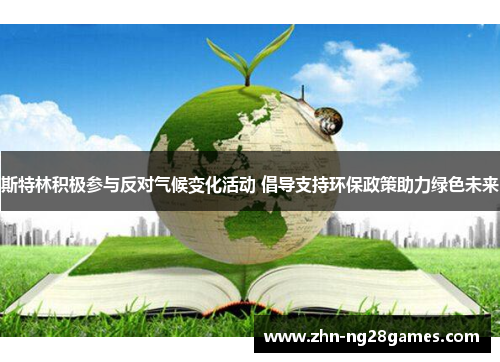 斯特林积极参与反对气候变化活动 倡导支持环保政策助力绿色未来