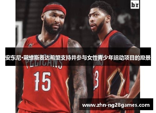 安东尼·戴维斯表达希望支持并参与女性青少年运动项目的愿景