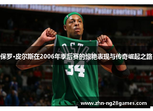 保罗·皮尔斯在2006年季后赛的惊艳表现与传奇崛起之路