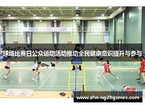球场比赛日公众运动活动推动全民健康意识提升与参与