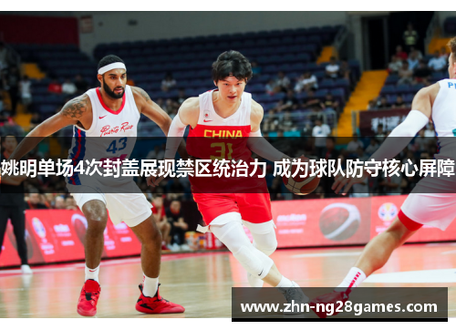姚明单场4次封盖展现禁区统治力 成为球队防守核心屏障