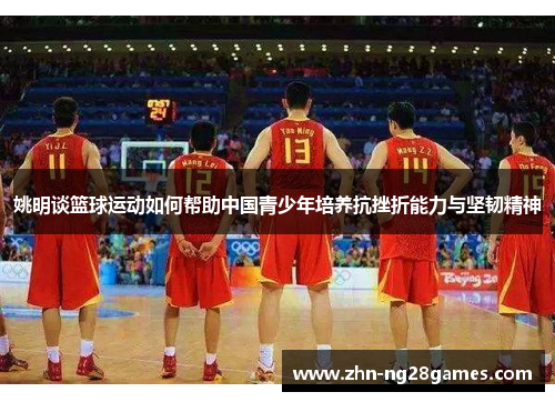 姚明谈篮球运动如何帮助中国青少年培养抗挫折能力与坚韧精神