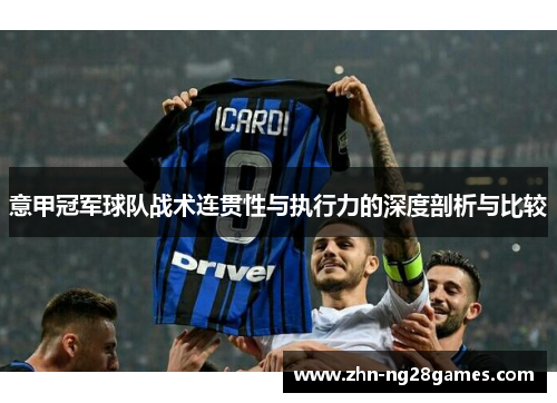 意甲冠军球队战术连贯性与执行力的深度剖析与比较