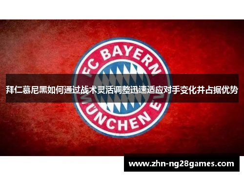 拜仁慕尼黑如何通过战术灵活调整迅速适应对手变化并占据优势