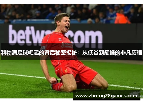 利物浦足球崛起的背后秘密揭秘：从低谷到巅峰的非凡历程