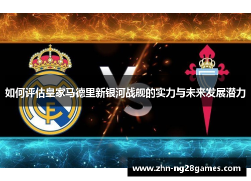 如何评估皇家马德里新银河战舰的实力与未来发展潜力