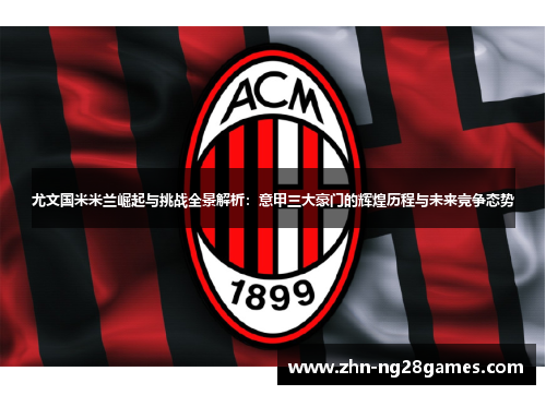 尤文国米米兰崛起与挑战全景解析：意甲三大豪门的辉煌历程与未来竞争态势
