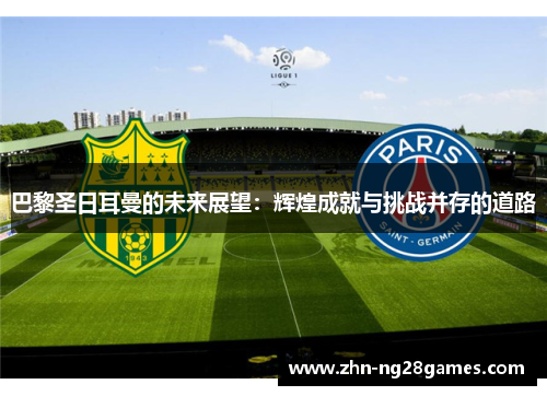 巴黎圣日耳曼的未来展望：辉煌成就与挑战并存的道路
