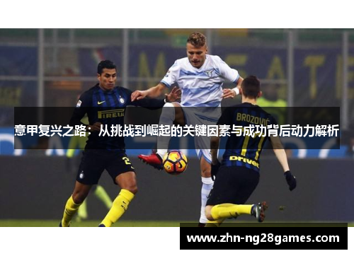 意甲复兴之路：从挑战到崛起的关键因素与成功背后动力解析