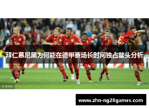 拜仁慕尼黑为何能在德甲赛场长时间独占鳌头分析