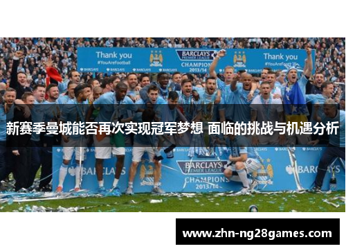 新赛季曼城能否再次实现冠军梦想 面临的挑战与机遇分析