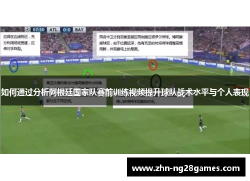 如何通过分析阿根廷国家队赛前训练视频提升球队战术水平与个人表现