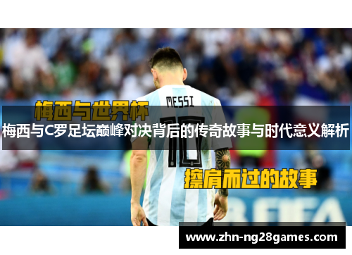 梅西与C罗足坛巅峰对决背后的传奇故事与时代意义解析