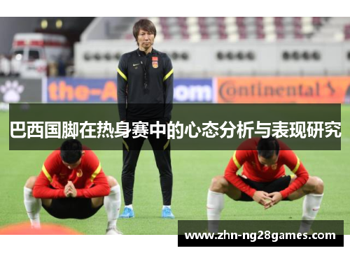 巴西国脚在热身赛中的心态分析与表现研究