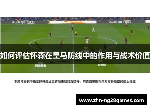 如何评估怀森在皇马防线中的作用与战术价值