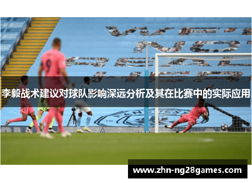李毅战术建议对球队影响深远分析及其在比赛中的实际应用