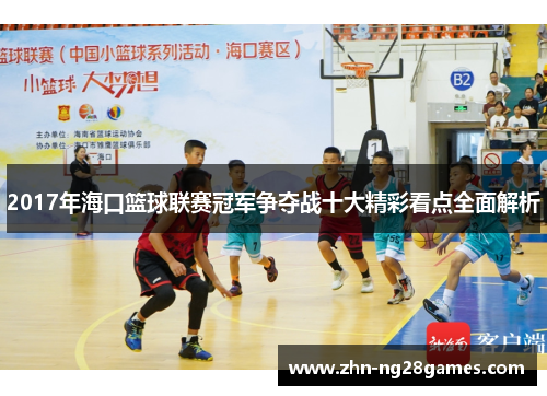 2017年海口篮球联赛冠军争夺战十大精彩看点全面解析