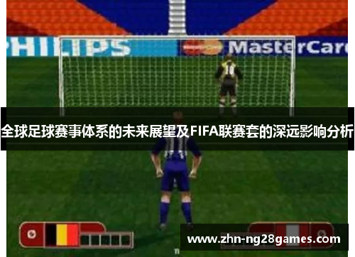 全球足球赛事体系的未来展望及FIFA联赛套的深远影响分析
