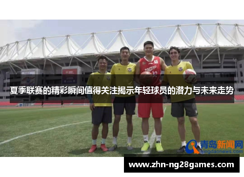 夏季联赛的精彩瞬间值得关注揭示年轻球员的潜力与未来走势