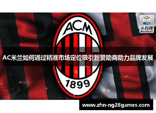 AC米兰如何通过精准市场定位吸引新赞助商助力品牌发展
