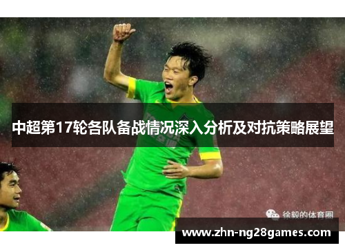 中超第17轮各队备战情况深入分析及对抗策略展望