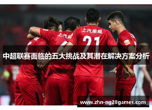 中超联赛面临的五大挑战及其潜在解决方案分析