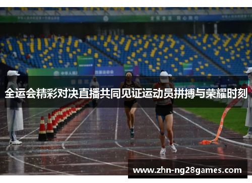 全运会精彩对决直播共同见证运动员拼搏与荣耀时刻