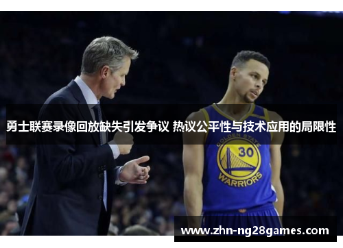 勇士联赛录像回放缺失引发争议 热议公平性与技术应用的局限性