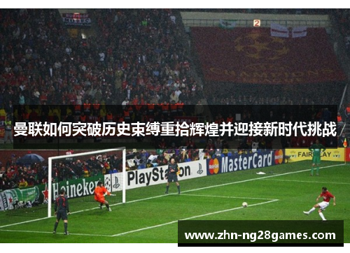 曼联如何突破历史束缚重拾辉煌并迎接新时代挑战