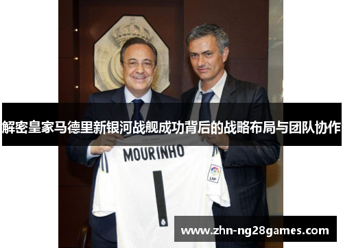 解密皇家马德里新银河战舰成功背后的战略布局与团队协作