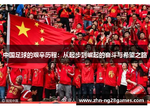 中国足球的艰辛历程：从起步到崛起的奋斗与希望之路