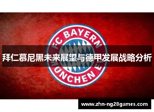 拜仁慕尼黑未来展望与德甲发展战略分析