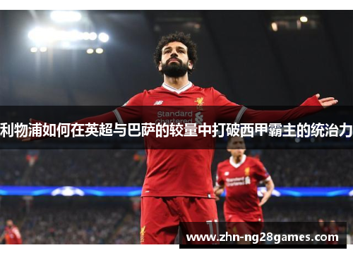 利物浦如何在英超与巴萨的较量中打破西甲霸主的统治力