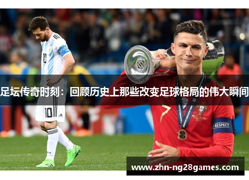 足坛传奇时刻：回顾历史上那些改变足球格局的伟大瞬间