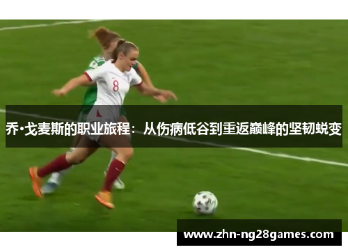 乔·戈麦斯的职业旅程：从伤病低谷到重返巅峰的坚韧蜕变