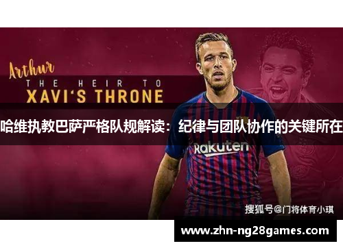 哈维执教巴萨严格队规解读：纪律与团队协作的关键所在