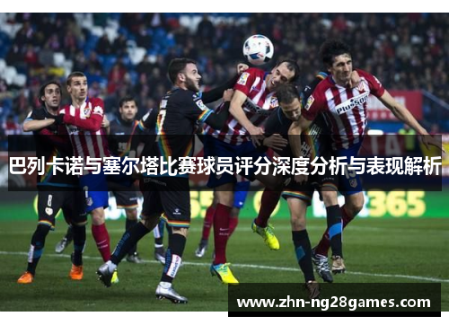 巴列卡诺与塞尔塔比赛球员评分深度分析与表现解析