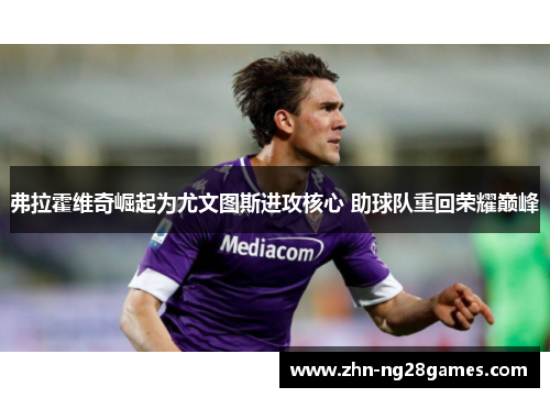 弗拉霍维奇崛起为尤文图斯进攻核心 助球队重回荣耀巅峰