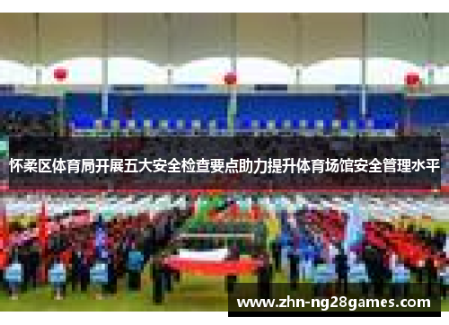 怀柔区体育局开展五大安全检查要点助力提升体育场馆安全管理水平